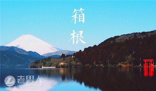 >箱根旅游景点攻略 温泉之乡体验原汁原味的日本