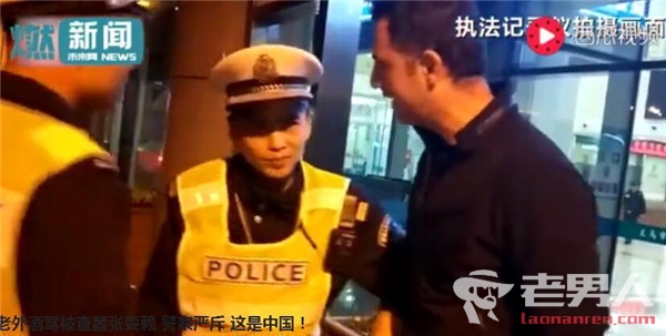>老外酒驾被查耍赖 警察严斥：请遵守中国法律