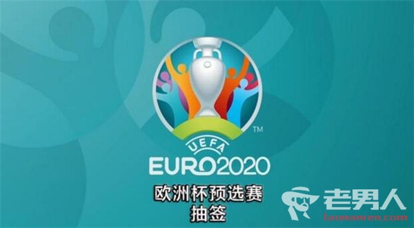 2020年欧洲杯预选赛抽签结果出炉：西班牙与瑞典同组